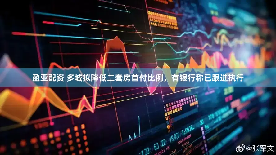 盈亚配资 多城拟降低二套房首付比例，有银行称已跟进执行
