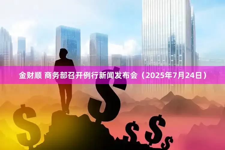 金财顺 商务部召开例行新闻发布会（2025年7月24日）