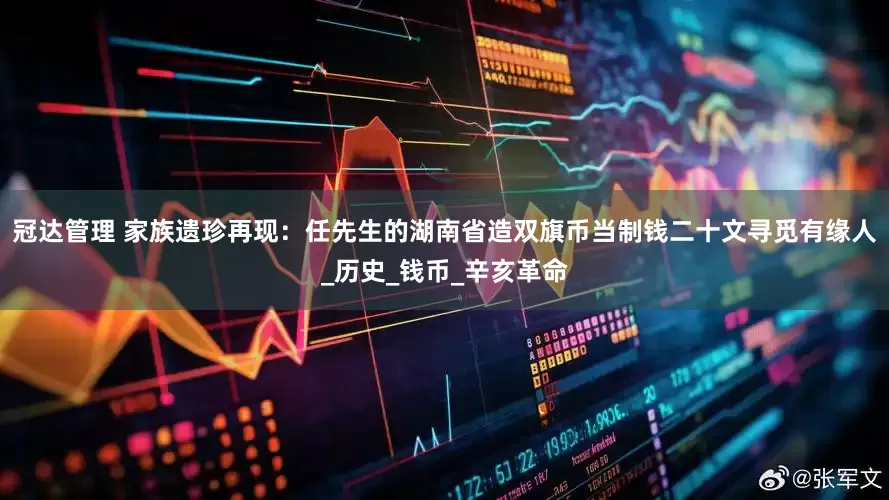 冠达管理 家族遗珍再现：任先生的湖南省造双旗币当制钱二十文寻觅有缘人_历史_钱币_辛亥革命