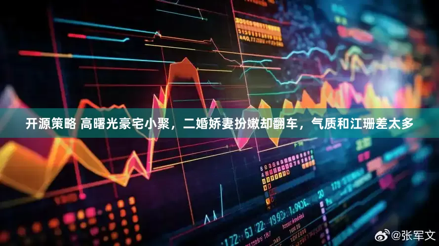 开源策略 高曙光豪宅小聚，二婚娇妻扮嫩却翻车，气质和江珊差太多
